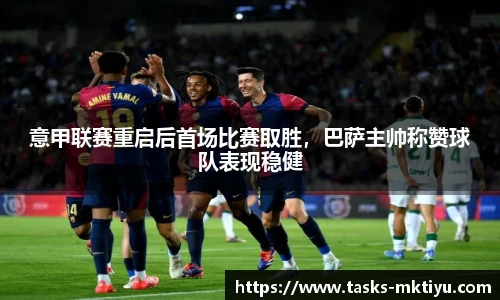 意甲联赛重启后首场比赛取胜，巴萨主帅称赞球队表现稳健