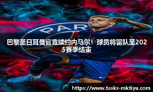 巴黎圣日耳曼官宣续约内马尔！球员将留队至2025赛季结束