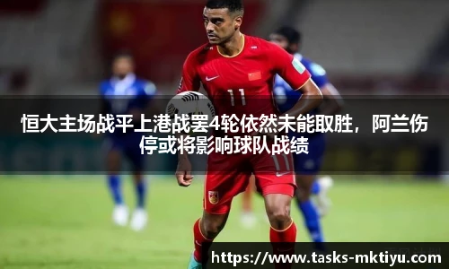 恒大主场战平上港战罢4轮依然未能取胜，阿兰伤停或将影响球队战绩