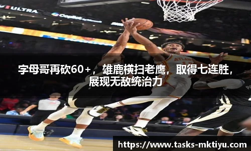 字母哥再砍60+，雄鹿横扫老鹰，取得七连胜，展现无敌统治力