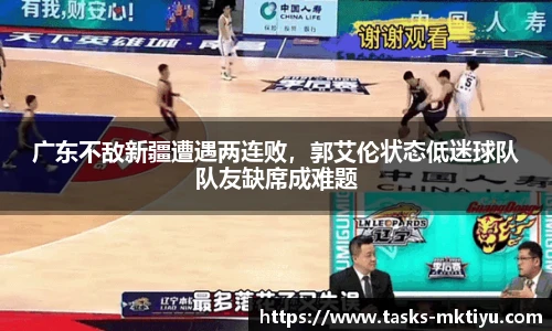 广东不敌新疆遭遇两连败，郭艾伦状态低迷球队队友缺席成难题