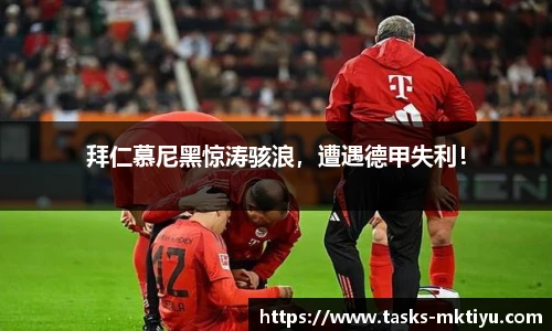 拜仁慕尼黑惊涛骇浪，遭遇德甲失利！