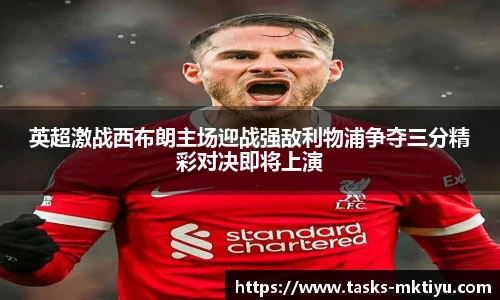 英超激战西布朗主场迎战强敌利物浦争夺三分精彩对决即将上演