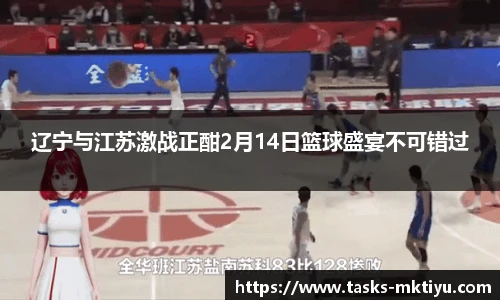 辽宁与江苏激战正酣2月14日篮球盛宴不可错过