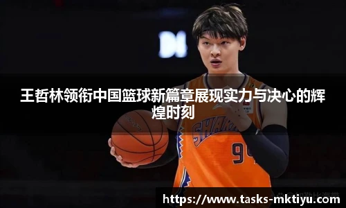王哲林领衔中国篮球新篇章展现实力与决心的辉煌时刻