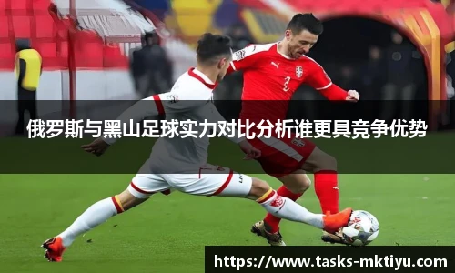 俄罗斯与黑山足球实力对比分析谁更具竞争优势
