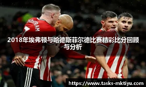 2018年埃弗顿与哈德斯菲尔德比赛精彩比分回顾与分析