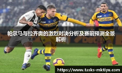 帕尔马与拉齐奥的激烈对决分析及赛前预测全景解析
